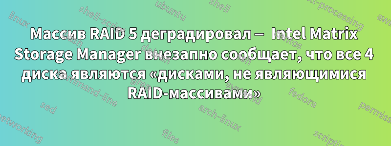 Массив RAID 5 деградировал — Intel Matrix Storage Manager внезапно сообщает, что все 4 диска являются «дисками, не являющимися RAID-массивами»