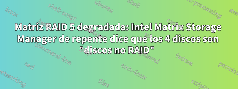 Matriz RAID 5 degradada: Intel Matrix Storage Manager de repente dice que los 4 discos son "discos no RAID"