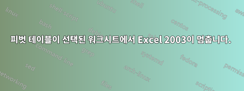 피벗 테이블이 선택된 워크시트에서 Excel 2003이 멈춥니다.