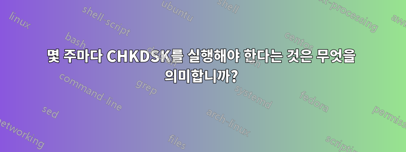 몇 주마다 CHKDSK를 실행해야 한다는 것은 무엇을 의미합니까?