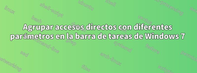 Agrupar accesos directos con diferentes parámetros en la barra de tareas de Windows 7