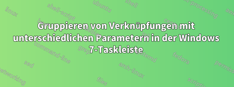 Gruppieren von Verknüpfungen mit unterschiedlichen Parametern in der Windows 7-Taskleiste