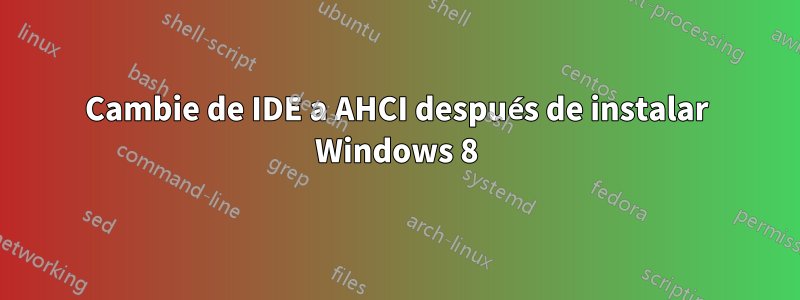 Cambie de IDE a AHCI después de instalar Windows 8