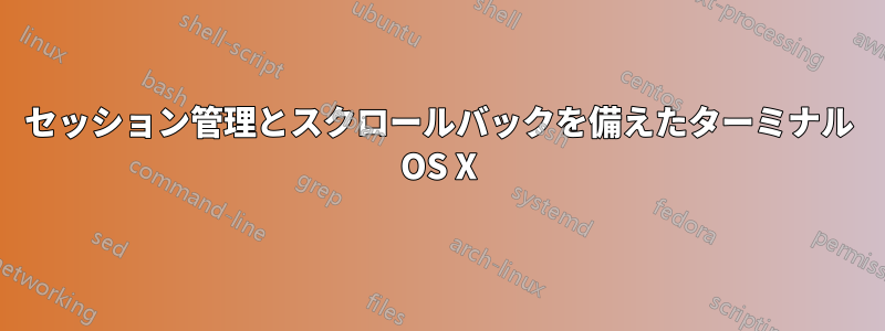 セッション管理とスクロールバックを備えたターミナル OS X