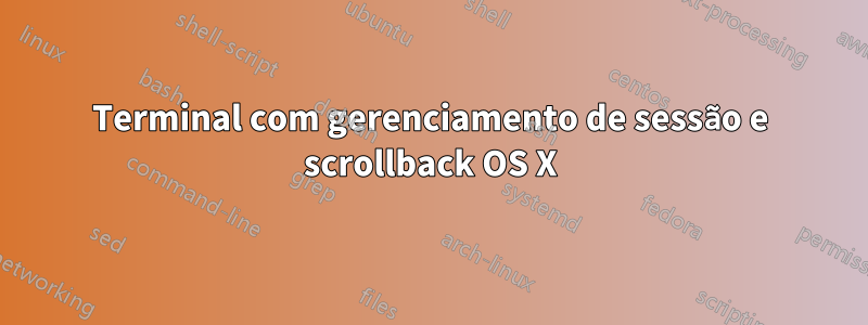 Terminal com gerenciamento de sessão e scrollback OS X