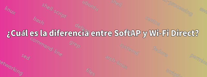 ¿Cuál es la diferencia entre SoftAP y Wi-Fi Direct?