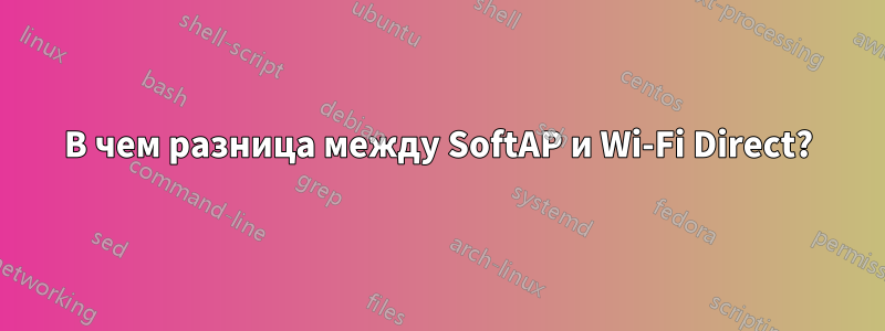 В чем разница между SoftAP и Wi-Fi Direct?