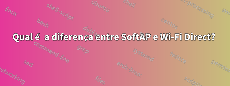 Qual é a diferença entre SoftAP e Wi-Fi Direct?