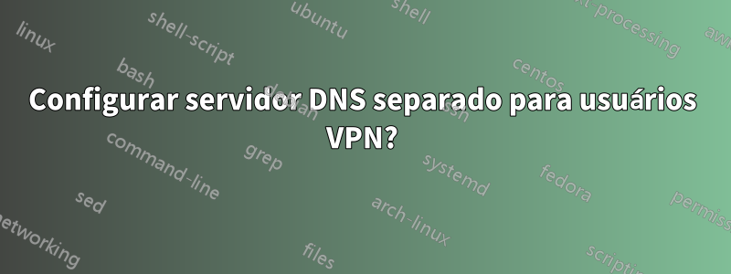 Configurar servidor DNS separado para usuários VPN?