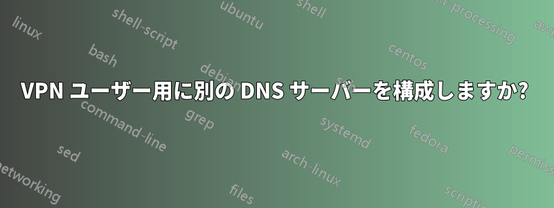 VPN ユーザー用に別の DNS サーバーを構成しますか?