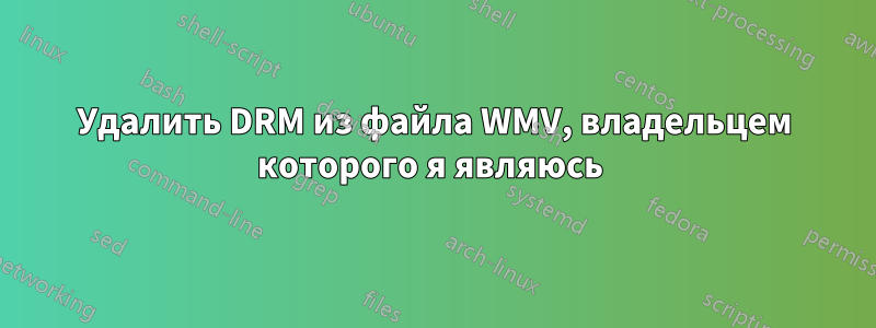 Удалить DRM из файла WMV, владельцем которого я являюсь 