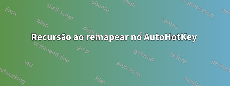 Recursão ao remapear no AutoHotKey