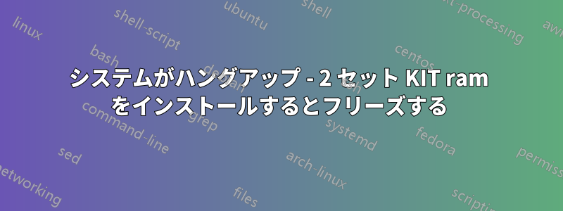 システムがハングアップ - 2 セット KIT ram をインストールするとフリーズする