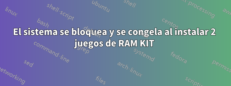 El sistema se bloquea y se congela al instalar 2 juegos de RAM KIT