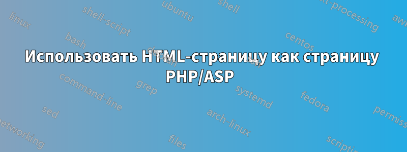 Использовать HTML-страницу как страницу PHP/ASP 