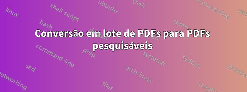 Conversão em lote de PDFs para PDFs pesquisáveis