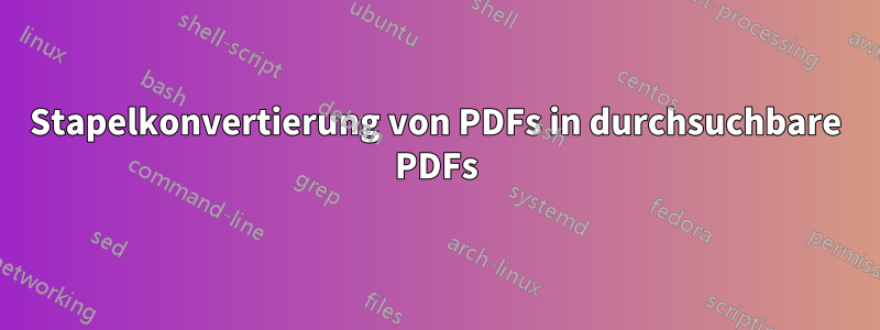 Stapelkonvertierung von PDFs in durchsuchbare PDFs