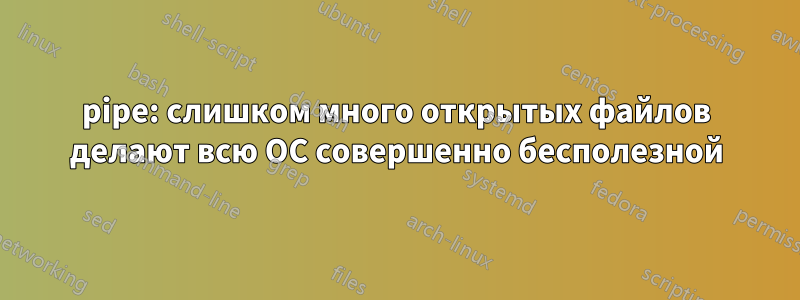 pipe: слишком много открытых файлов делают всю ОС совершенно бесполезной