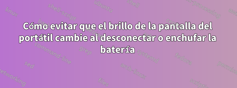 Cómo evitar que el brillo de la pantalla del portátil cambie al desconectar o enchufar la batería