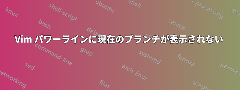 Vim パワーラインに現在のブランチが表示されない