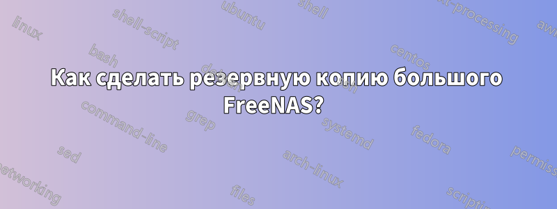 Как сделать резервную копию большого FreeNAS? 