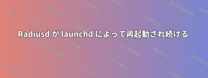 Radiusd が launchd によって再起動され続ける