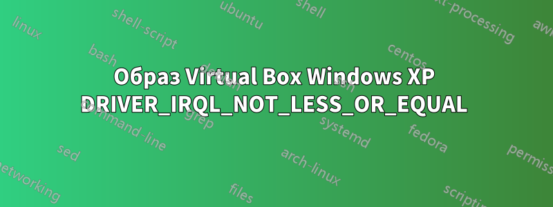 Образ Virtual Box Windows XP DRIVER_IRQL_NOT_LESS_OR_EQUAL