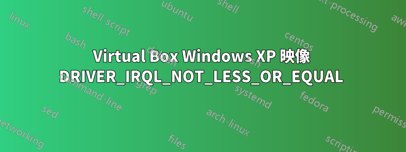 Virtual Box Windows XP 映像 DRIVER_IRQL_NOT_LESS_OR_EQUAL