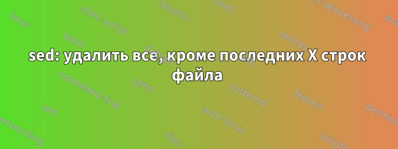 sed: удалить все, кроме последних X строк файла