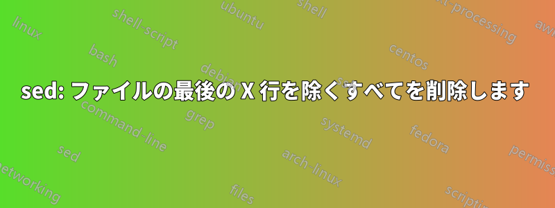 sed: ファイルの最後の X 行を除くすべてを削除します