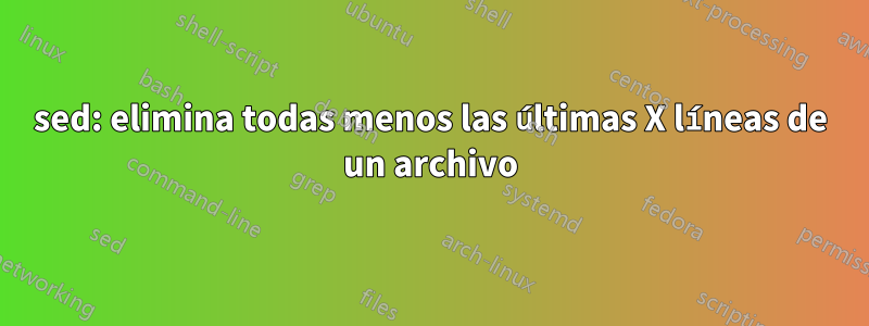 sed: elimina todas menos las últimas X líneas de un archivo