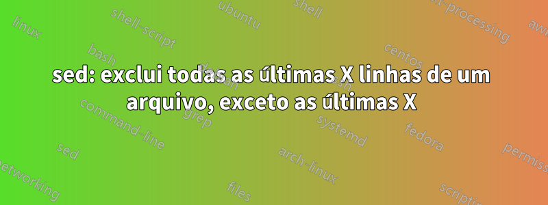 sed: exclui todas as últimas X linhas de um arquivo, exceto as últimas X