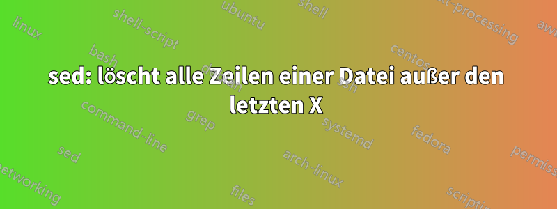 sed: löscht alle Zeilen einer Datei außer den letzten X