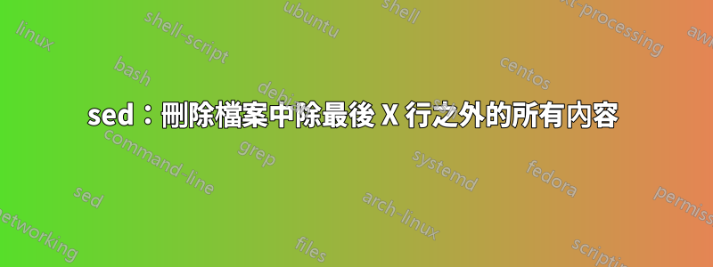 sed：刪除檔案中除最後 X 行之外的所有內容