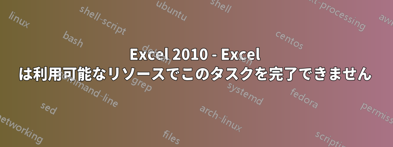 Excel 2010 - Excel は利用可能なリソースでこのタスクを完了できません