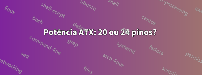 Potência ATX: 20 ou 24 pinos?