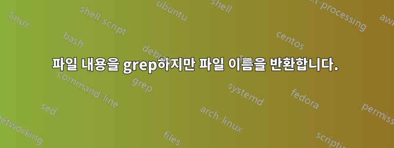 파일 내용을 grep하지만 파일 이름을 반환합니다.