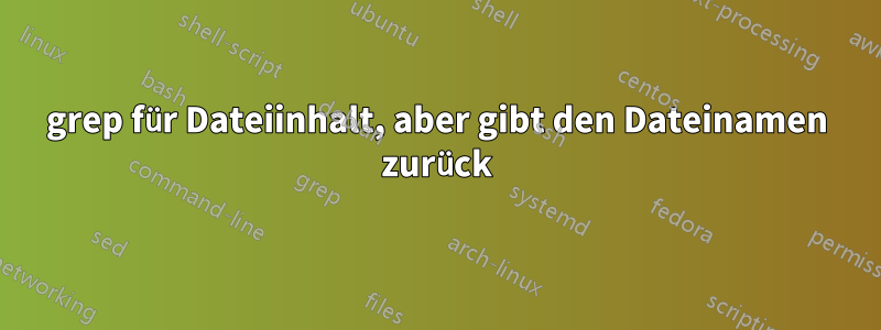 grep für Dateiinhalt, aber gibt den Dateinamen zurück