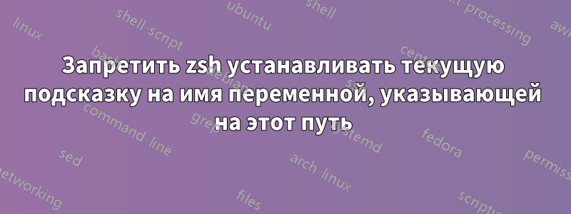 Запретить zsh устанавливать текущую подсказку на имя переменной, указывающей на этот путь