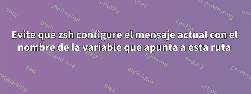 Evite que zsh configure el mensaje actual con el nombre de la variable que apunta a esta ruta