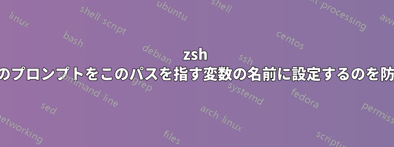 zsh が現在のプロンプトをこのパスを指す変数の名前に設定するのを防ぎます