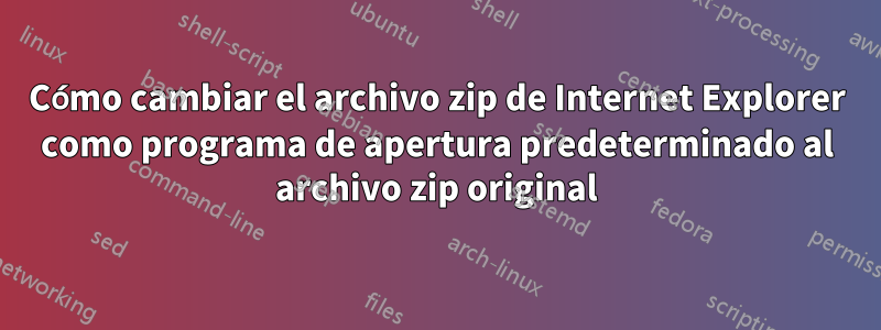 Cómo cambiar el archivo zip de Internet Explorer como programa de apertura predeterminado al archivo zip original