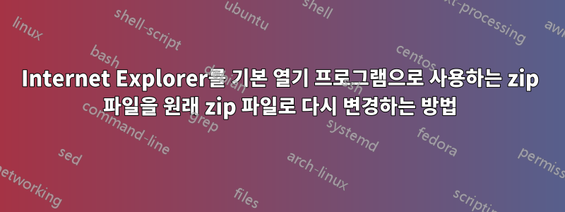 Internet Explorer를 기본 열기 프로그램으로 사용하는 zip 파일을 원래 zip 파일로 다시 변경하는 방법