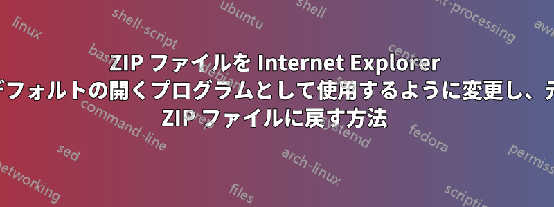 ZIP ファイルを Internet Explorer をデフォルトの開くプログラムとして使用するように変更し、元の ZIP ファイルに戻す方法