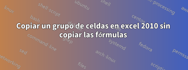 Copiar un grupo de celdas en excel 2010 sin copiar las fórmulas