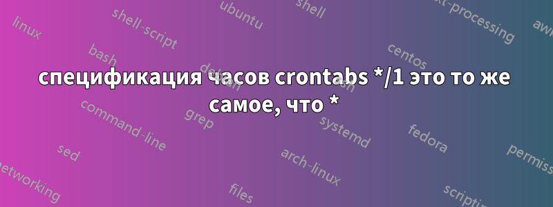 спецификация часов crontabs */1 это то же самое, что *