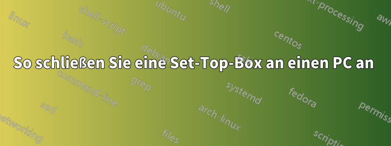 So schließen Sie eine Set-Top-Box an einen PC an