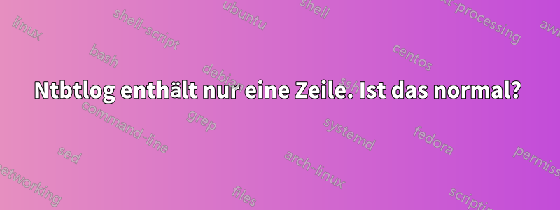 Ntbtlog enthält nur eine Zeile. Ist das normal?