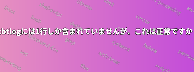 Ntbtlogには1行しか含まれていませんが、これは正常ですか？