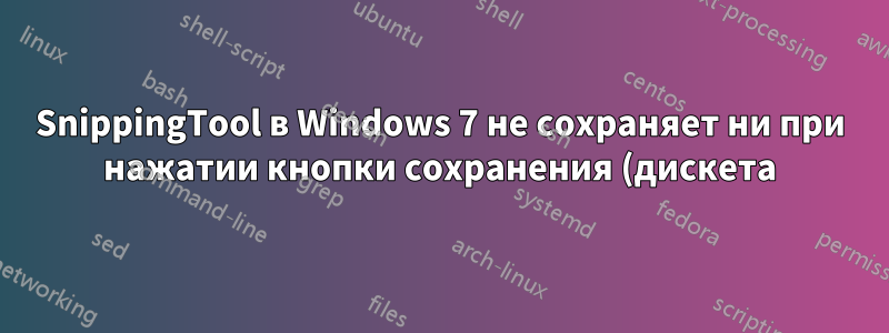 SnippingTool в Windows 7 не сохраняет ни при нажатии кнопки сохранения (дискета), ни при выборе «Сохранить как» в разделе «Файл»